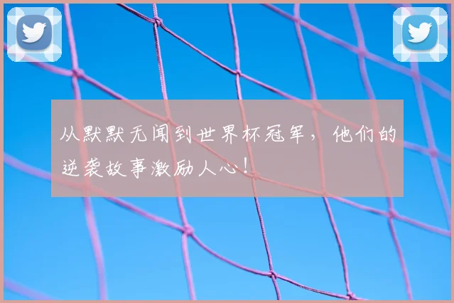 从默默无闻到世界杯冠军,他们的逆袭故事激励人心!