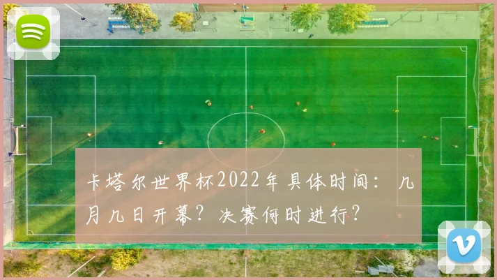 卡塔尔世界杯2022年具体时间:几月几日开幕?决赛何时进行?